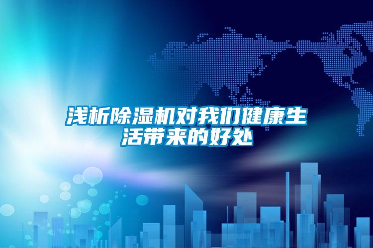 淺析除濕機對我們健康生活帶來(lái)的好處
