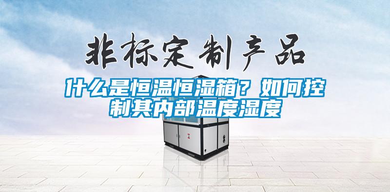 什么是恒溫恒濕箱？如何控制其內部溫度濕度