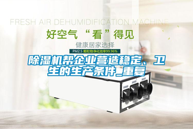 除濕機幫企業(yè)營(yíng)造穩定、衛生的生產(chǎn)條件_重復