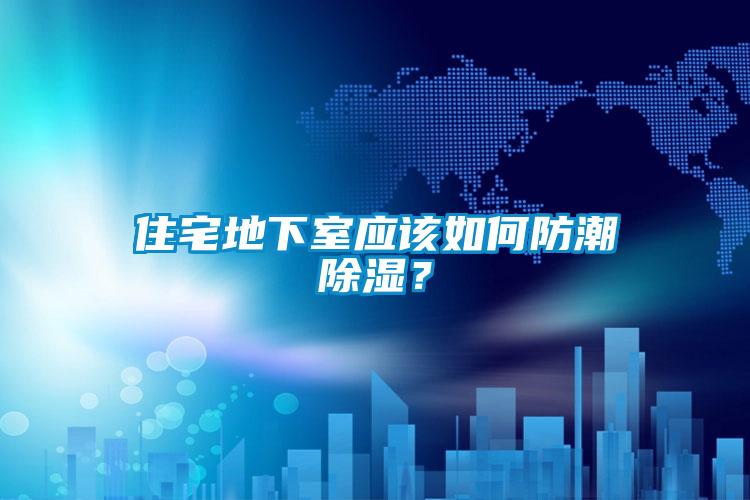 住宅地下室應該如何防潮除濕？