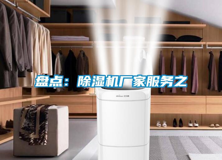 盤(pán)點(diǎn)：除濕機廠(chǎng)家服務(wù)之