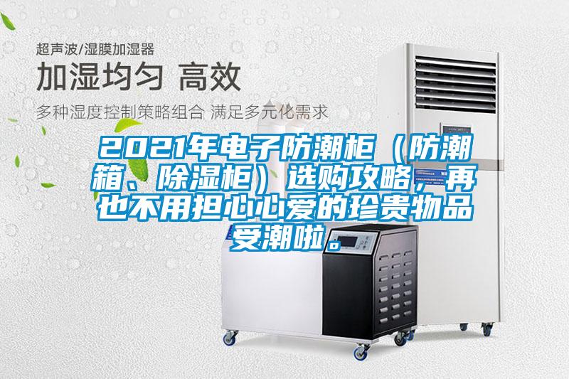 2021年電子防潮柜（防潮箱、除濕柜）選購攻略，再也不用擔心心愛(ài)的珍貴物品受潮啦。