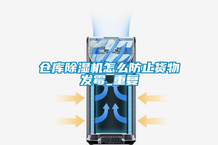 倉庫除濕機怎么防止貨物發(fā)霉_重復