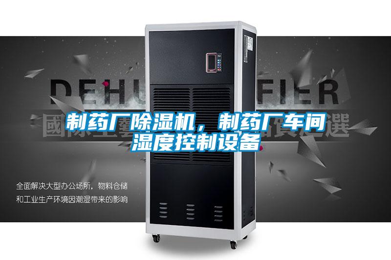 制藥廠(chǎng)除濕機，制藥廠(chǎng)車(chē)間濕度控制設備