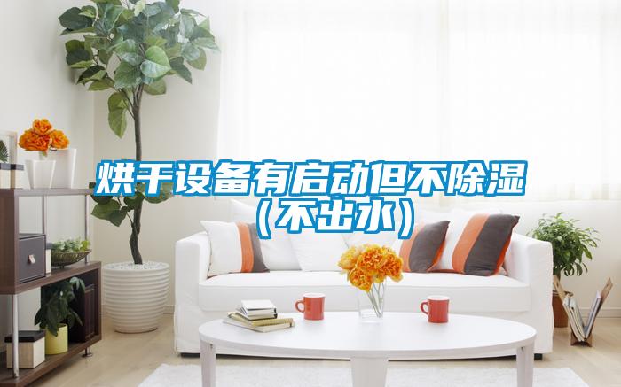 烘干設備有啟動(dòng)但不除濕（不出水）