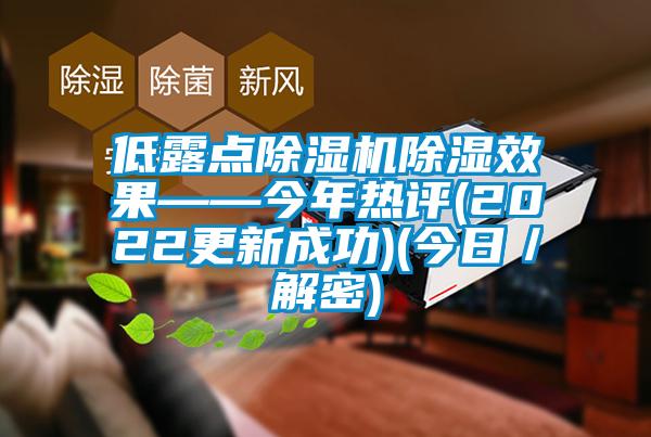低露點(diǎn)除濕機除濕效果——今年熱評(2022更新成功)(今日／解密)