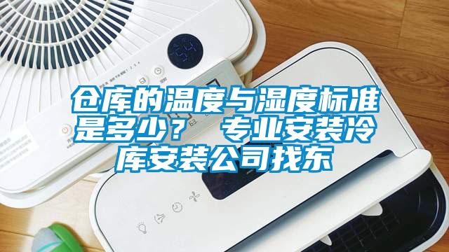 倉庫的溫度與濕度標準是多少？ 專(zhuān)業(yè)安裝冷庫安裝公司找東