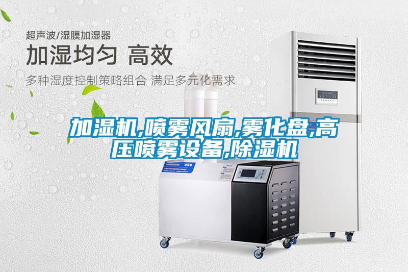 加濕機,噴霧風(fēng)扇,霧化盤(pán),高壓噴霧設備,除濕機