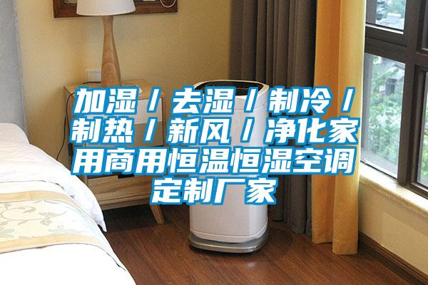 加濕／去濕／制冷／制熱／新風(fēng)／凈化家用商用恒溫恒濕空調定制廠(chǎng)家