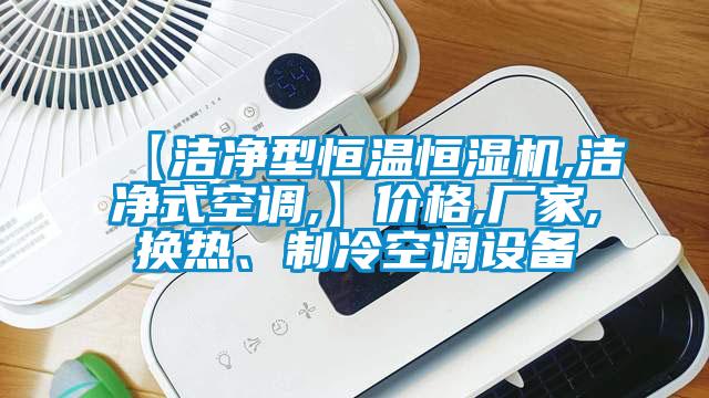 【潔凈型恒溫恒濕機,潔凈式空調,】?jì)r(jià)格,廠(chǎng)家,換熱、制冷空調設備