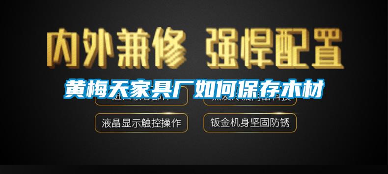 黃梅天家具廠(chǎng)如何保存木材