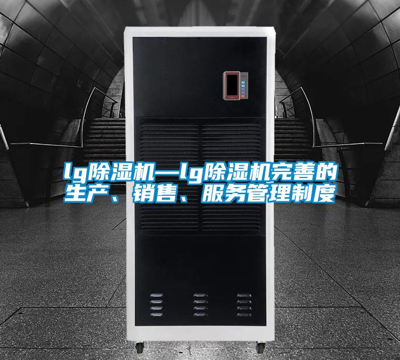 lg除濕機—lg除濕機完善的生產(chǎn)、銷(xiāo)售、服務(wù)管理制度