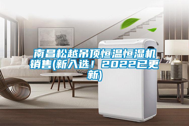 南昌松越吊頂恒溫恒濕機銷(xiāo)售(新入選！2022已更新)
