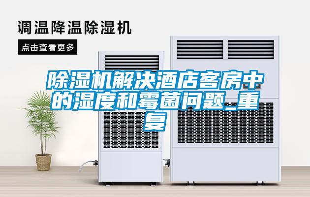 除濕機解決酒店客房中的濕度和霉菌問(wèn)題_重復