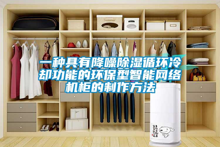 一種具有降噪除濕循環(huán)冷卻功能的環(huán)保型智能網(wǎng)絡(luò )機柜的制作方法
