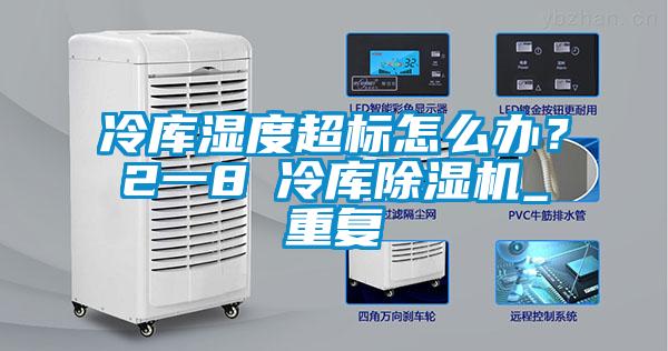 冷庫濕度超標怎么辦？2一8℃冷庫除濕機_重復
