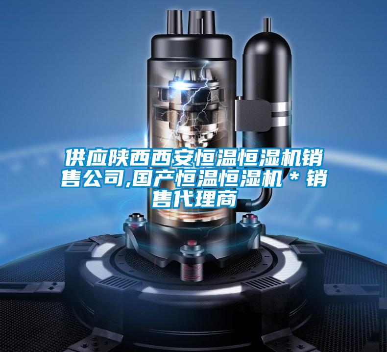 供應陜西西安恒溫恒濕機銷(xiāo)售公司,國產(chǎn)恒溫恒濕機＊銷(xiāo)售代理商