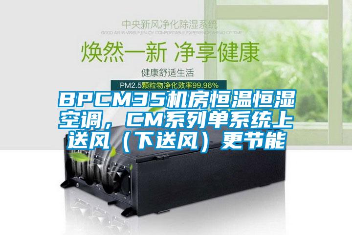 BPCM35機房恒溫恒濕空調，CM系列單系統上送風(fēng)（下送風(fēng)）更節能