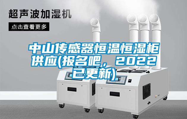 中山傳感器恒溫恒濕柜供應(報名吧，2022已更新)