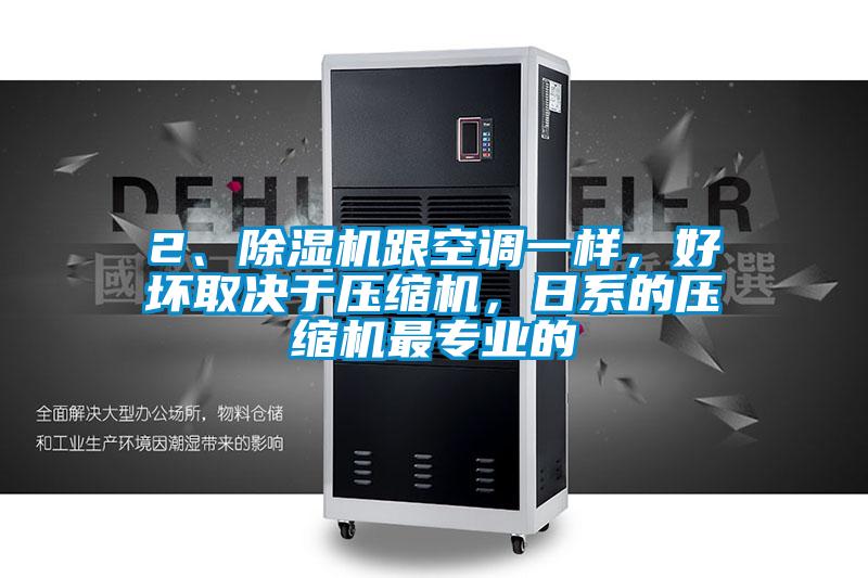 2、除濕機跟空調一樣，好壞取決于壓縮機，日系的壓縮機最專(zhuān)業(yè)的