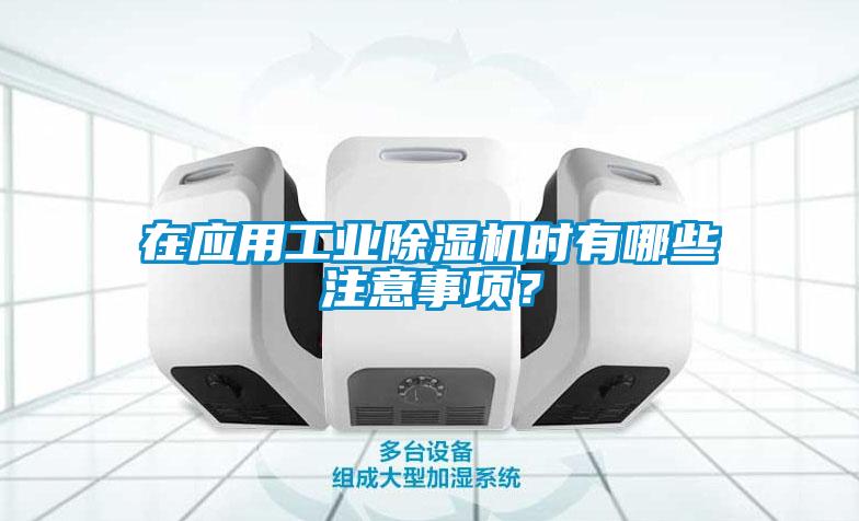 在應用工業(yè)除濕機時(shí)有哪些注意事項？