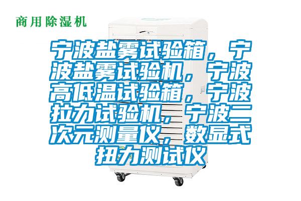 寧波鹽霧試驗箱，寧波鹽霧試驗機，寧波高低溫試驗箱，寧波拉力試驗機，寧波二次元測量?jì)x，數顯式扭力測試儀