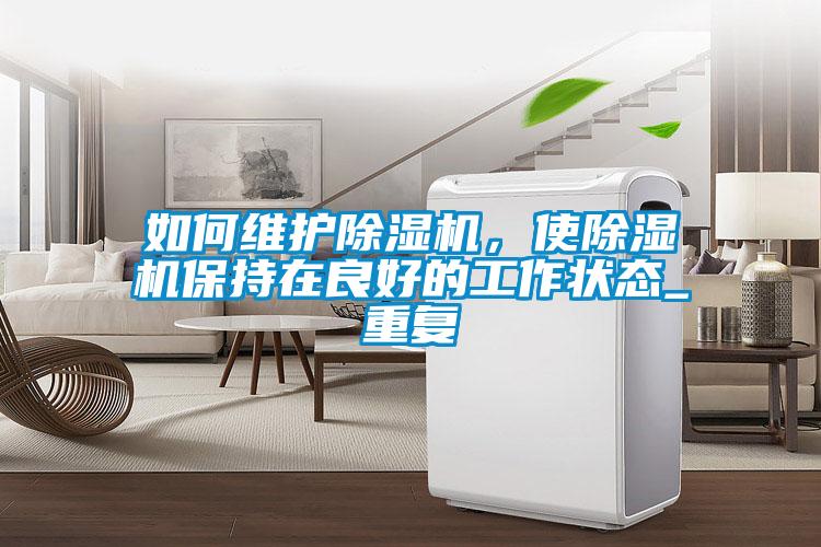 如何維護除濕機，使除濕機保持在良好的工作狀態(tài)_重復