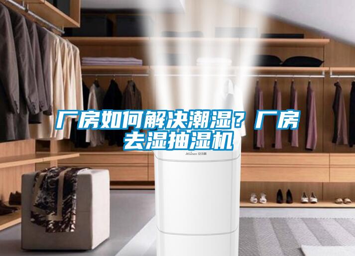 廠(chǎng)房如何解決潮濕？廠(chǎng)房去濕抽濕機