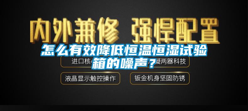 怎么有效降低恒溫恒濕試驗箱的噪聲？