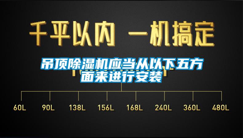 吊頂除濕機應當從以下五方面來(lái)進(jìn)行安裝