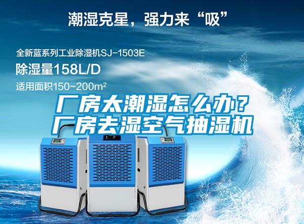 廠(chǎng)房太潮濕怎么辦？廠(chǎng)房去濕空氣抽濕機