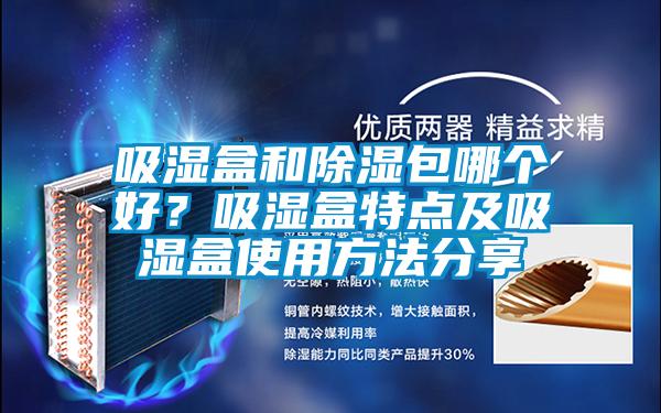 吸濕盒和除濕包哪個(gè)好？吸濕盒特點(diǎn)及吸濕盒使用方法分享