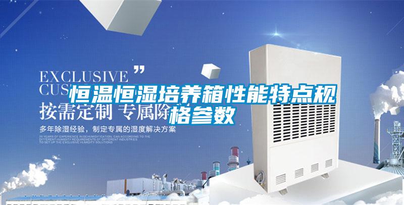 恒溫恒濕培養箱性能特點(diǎn)規格參數