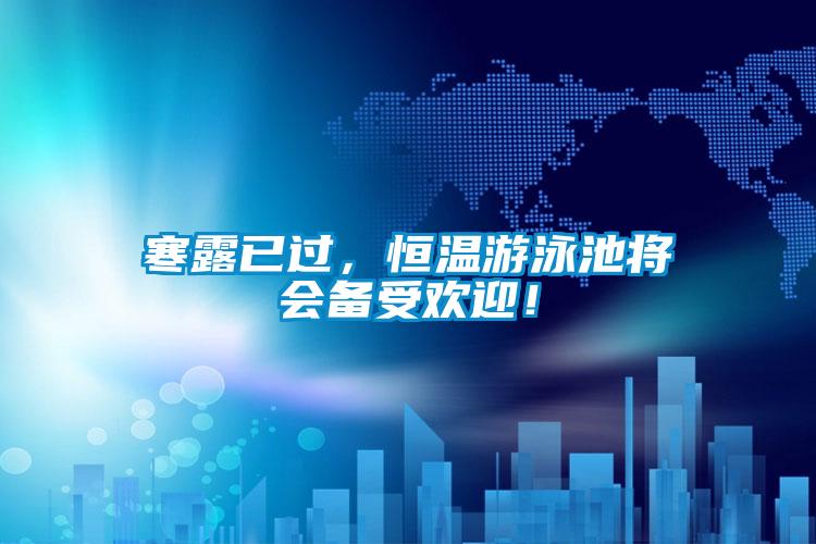 寒露已過(guò)，恒溫游泳池將會(huì )備受歡迎！