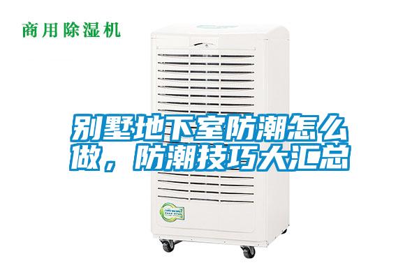 別墅地下室防潮怎么做，防潮技巧大匯總