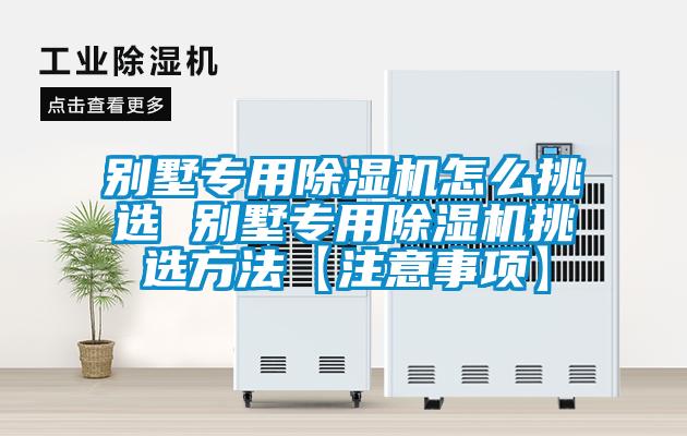 別墅專(zhuān)用除濕機怎么挑選 別墅專(zhuān)用除濕機挑選方法【注意事項】