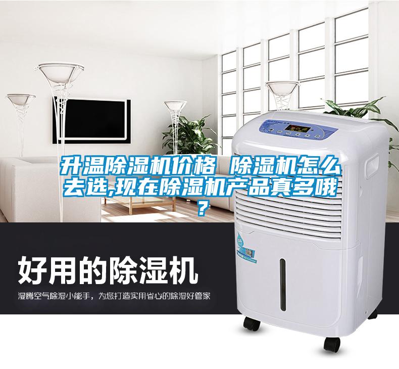 升溫除濕機價(jià)格 除濕機怎么去選,現在除濕機產(chǎn)品真多哦？