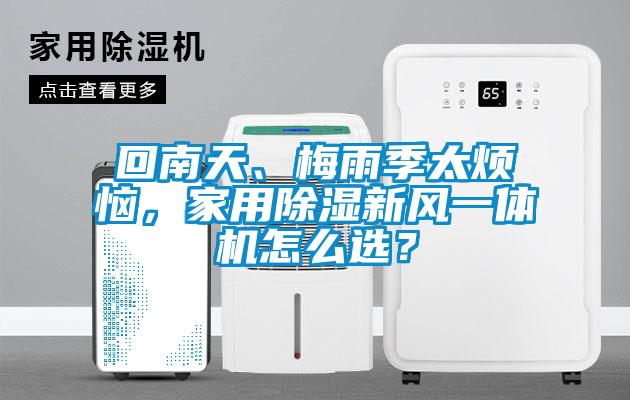 回南天、梅雨季太煩惱，家用除濕新風(fēng)一體機怎么選？
