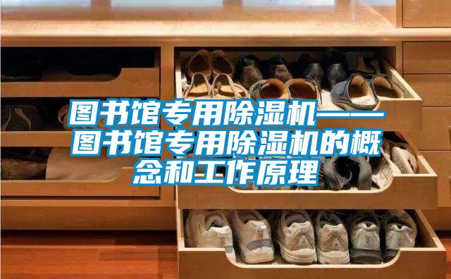 圖書(shū)館專(zhuān)用除濕機——圖書(shū)館專(zhuān)用除濕機的概念和工作原理