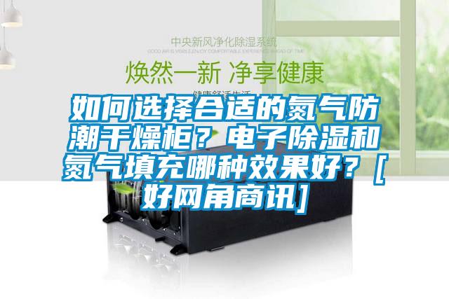 如何選擇合適的氮氣防潮干燥柜？電子除濕和氮氣填充哪種效果好？[好網(wǎng)角商訊]