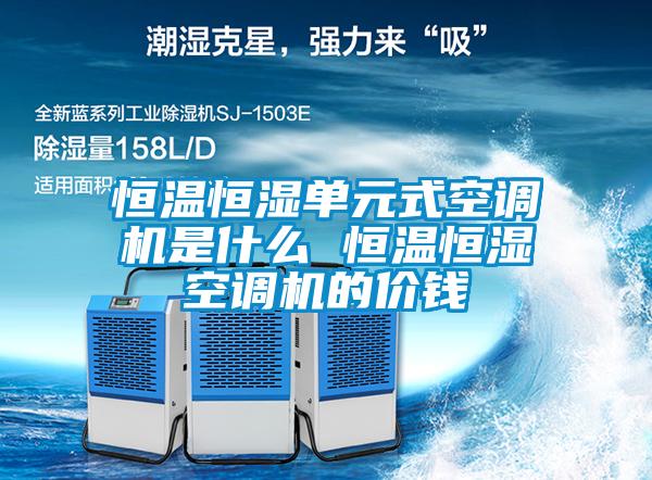 恒溫恒濕單元式空調機是什么 恒溫恒濕空調機的價(jià)錢(qián)