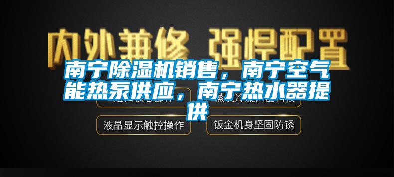 南寧除濕機銷(xiāo)售，南寧空氣能熱泵供應，南寧熱水器提供