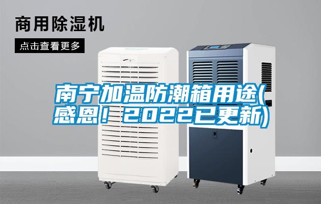 南寧加溫防潮箱用途(感恩！2022已更新)