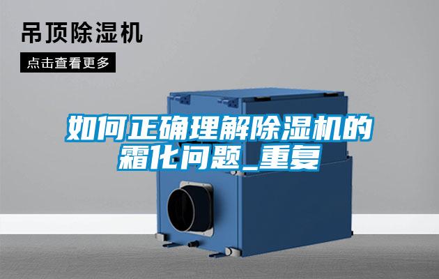 如何正確理解除濕機的霜化問(wèn)題_重復
