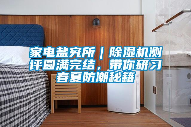 家電鹽究所｜除濕機測評圓滿(mǎn)完結，帶你研習春夏防潮秘籍