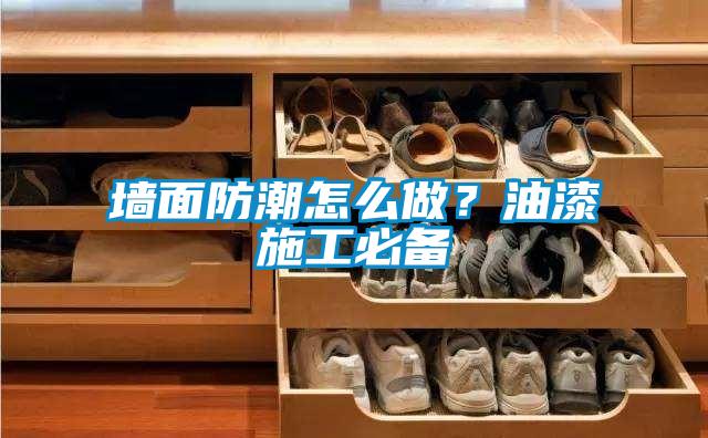 墻面防潮怎么做？油漆施工必備