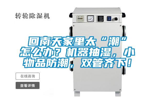 回南天家里太“潮”怎么辦？機器抽濕，小物品防潮，雙管齊下！