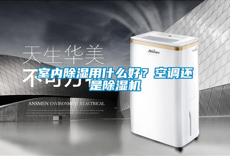室內除濕用什么好？空調還是除濕機
