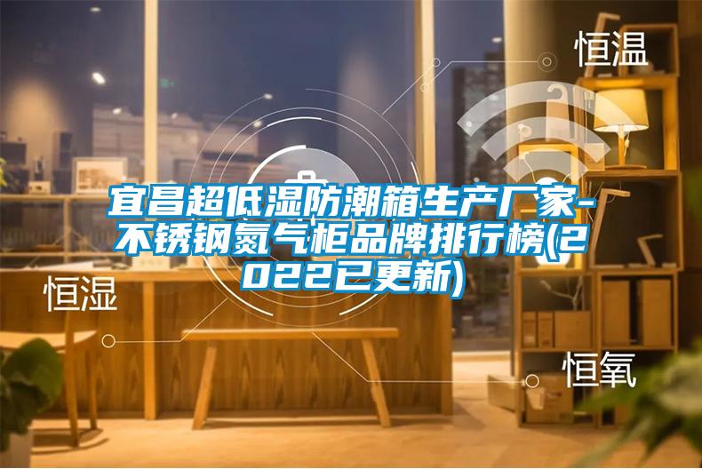 宜昌超低濕防潮箱生產(chǎn)廠(chǎng)家-不銹鋼氮氣柜品牌排行榜(2022已更新)