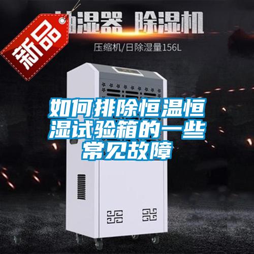 如何排除恒溫恒濕試驗箱的一些常見(jiàn)故障